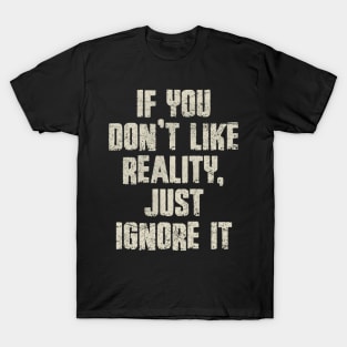 If You Don’t Like Reality, Just Ignore It T-Shirt